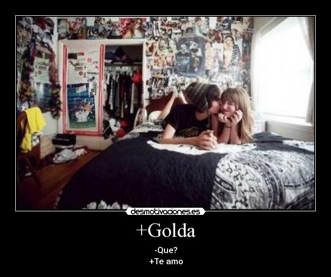 +Golda - -Que?
+Te amo