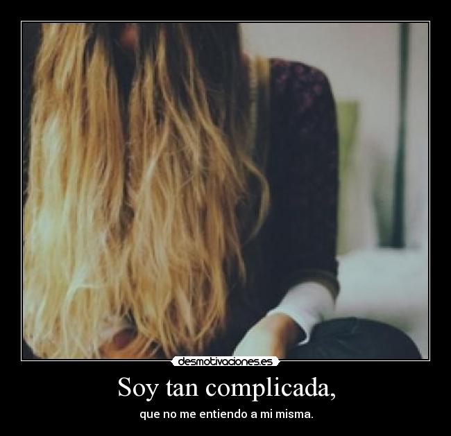 Soy tan complicada, - que no me entiendo a mi misma.