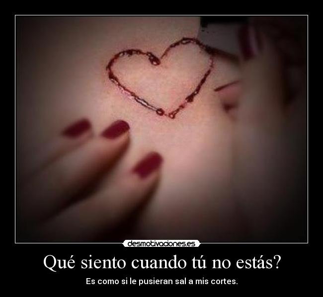 Qué siento cuando tú no estás? - Es como si le pusieran sal a mis cortes.