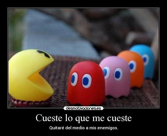 Cueste lo que me cueste - Quitaré del medio a mis enemigos.