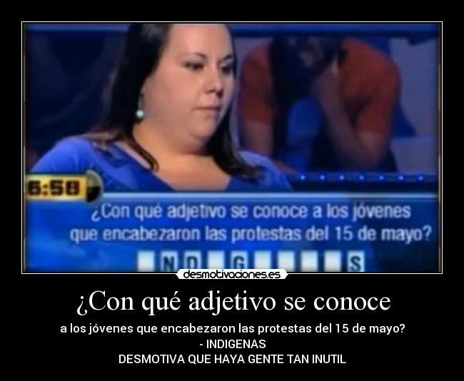 ¿Con qué adjetivo se conoce - a los jóvenes que encabezaron las protestas del 15 de mayo?
- INDIGENAS
DESMOTIVA QUE HAYA GENTE TAN INUTIL