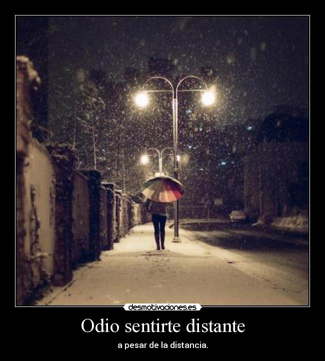 Odio sentirte distante - a pesar de la distancia.