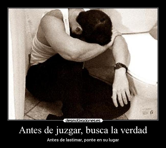 Antes de juzgar, busca la verdad - Antes de lastimar, ponte en su lugar