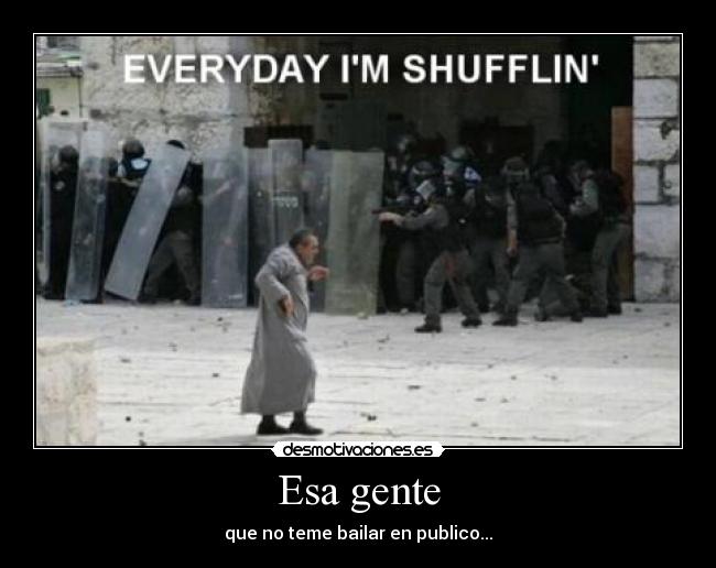 Esa gente - que no teme bailar en publico...
