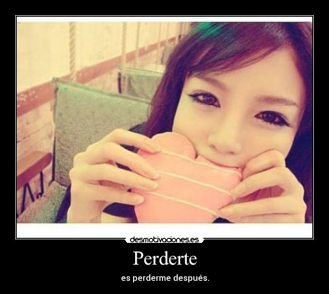 Perderte - es perderme después.