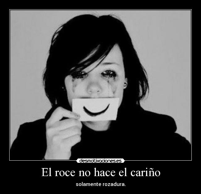 El roce no hace el cariño - solamente rozadura.