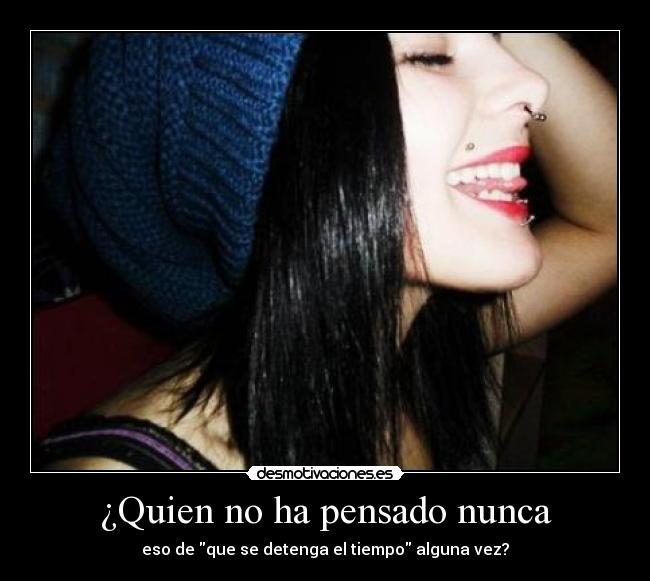 ¿Quien no ha pensado nunca - eso de que se detenga el tiempo alguna vez?