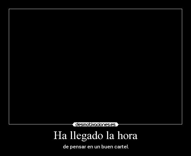 Ha llegado la hora - de pensar en un buen cartel.