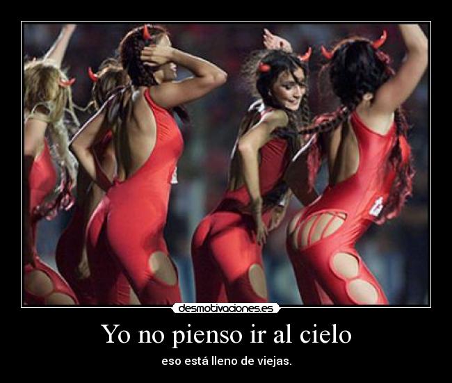 Yo no pienso ir al cielo - eso está lleno de viejas.