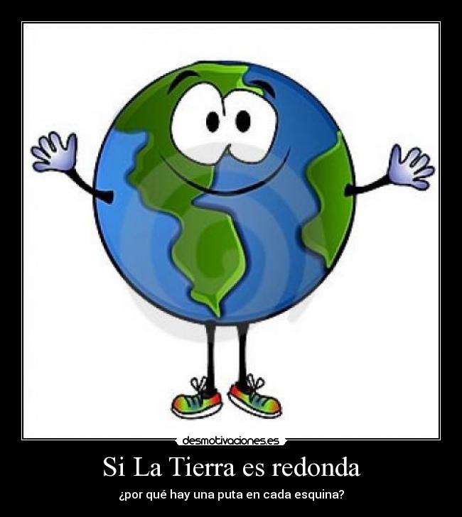 Si La Tierra es redonda - ¿por qué hay una puta en cada esquina?