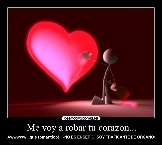 Me voy a robar tu corazon... - -Awwwww!! que romantico! -NO ES ENSERIO, SOY TRAFICANTE DE ORGANOS
