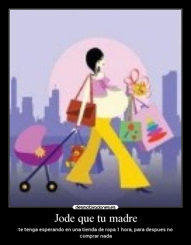 Jode que tu madre - te tenga esperando en una tienda de ropa 1 hora, para despues no comprar nada