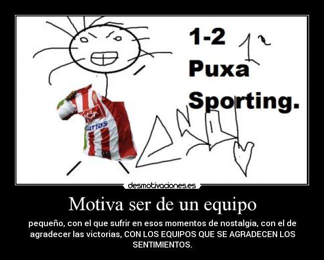 Motiva ser de un equipo - pequeño, con el que sufrir en esos momentos de nostalgia, con el de
agradecer las victorias, CON LOS EQUIPOS QUE SE AGRADECEN LOS
SENTIMIENTOS.