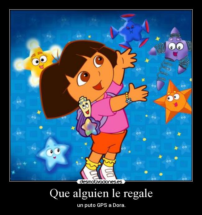 Que alguien le regale - un puto GPS a Dora.
