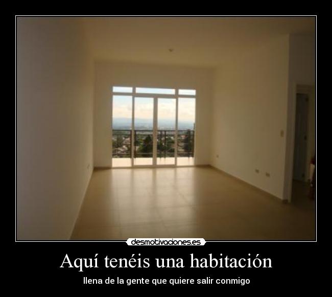 Aquí tenéis una habitación - llena de la gente que quiere salir conmigo