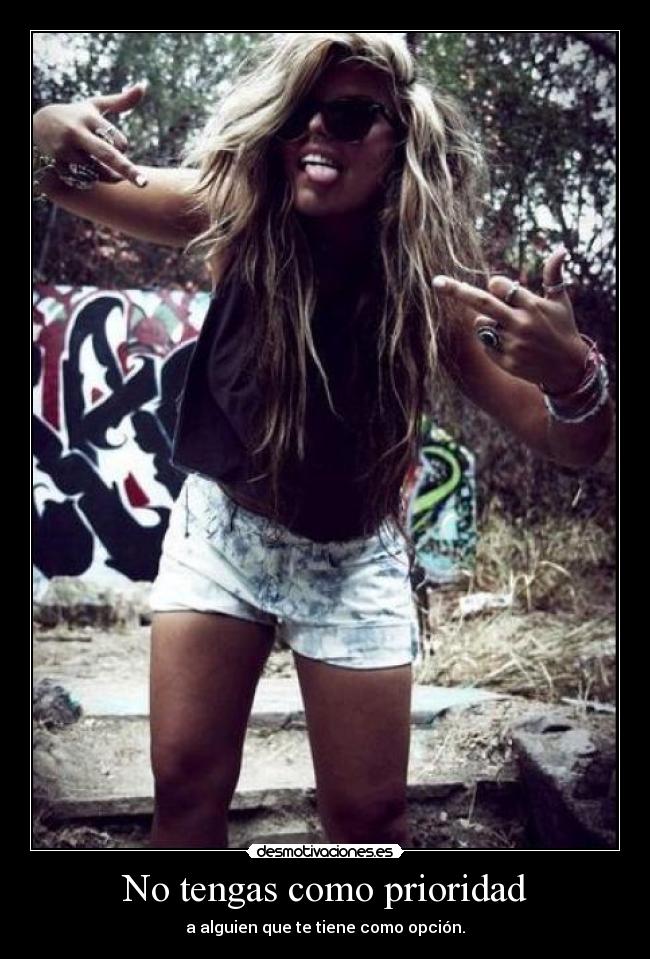 No tengas como prioridad - a alguien que te tiene como opción.