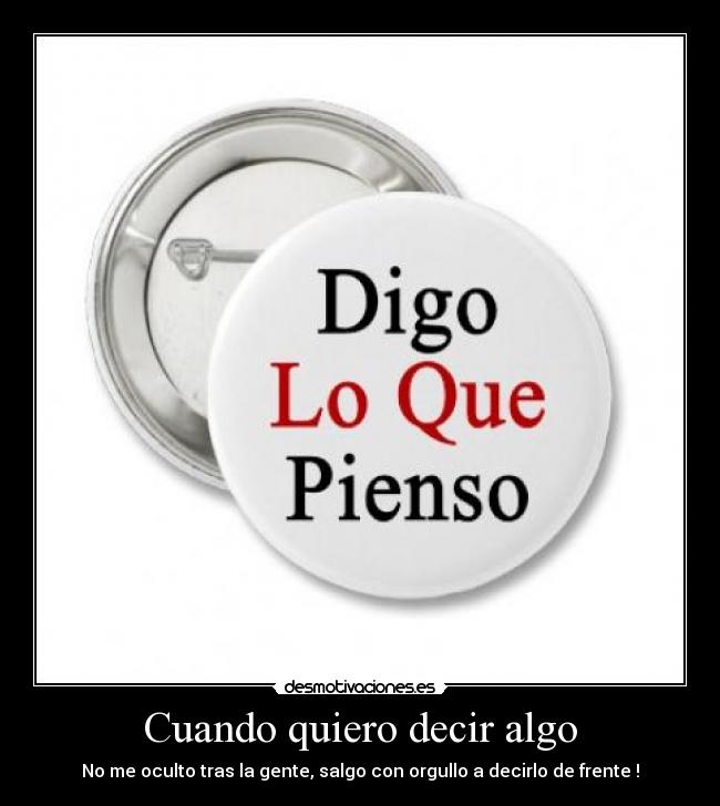 Cuando quiero decir algo - No me oculto tras la gente, salgo con orgullo a decirlo de frente !