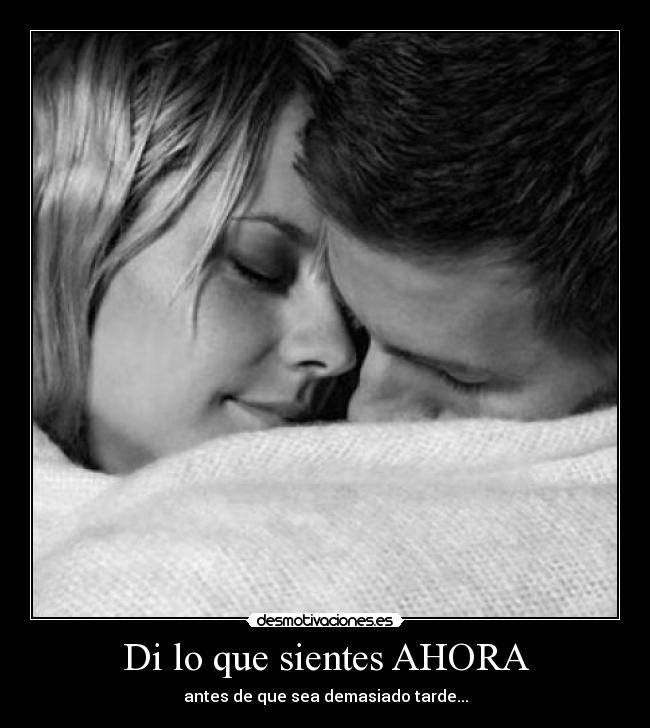 Di lo que sientes AHORA - antes de que sea demasiado tarde...