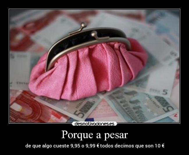 Porque a pesar - de que algo cueste 9,95 o 9,99 € todos decimos que son 10 €