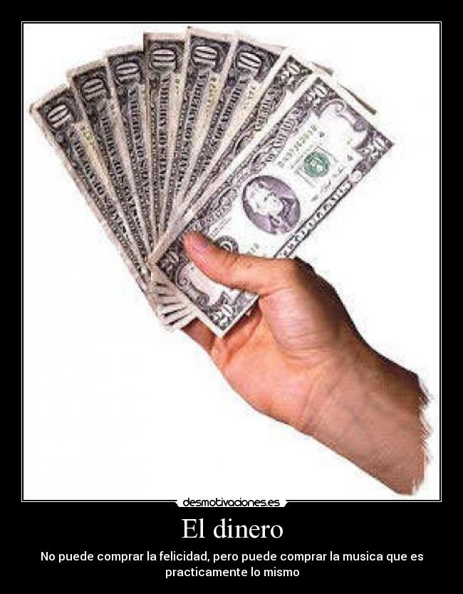 El dinero - No puede comprar la felicidad, pero puede comprar la musica que es
practicamente lo mismo