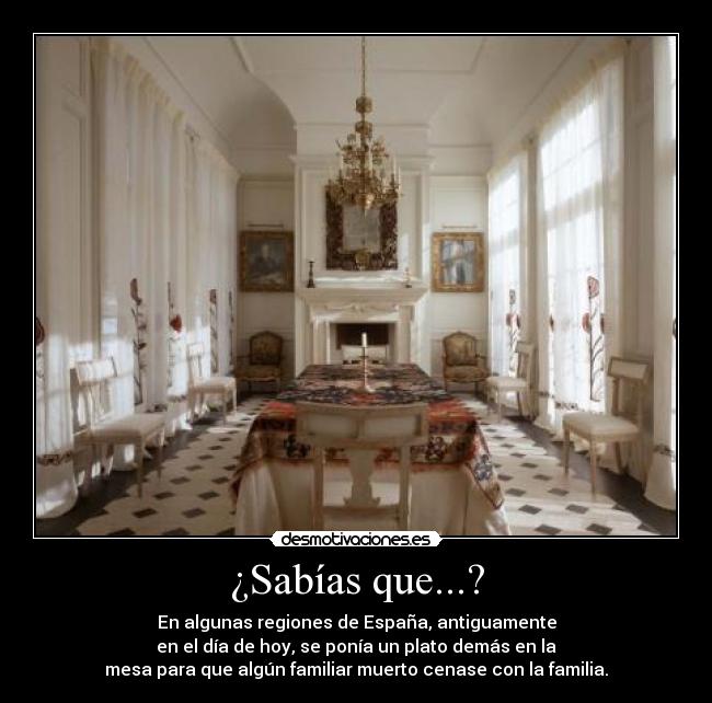 ¿Sabías que...? - En algunas regiones de España, antiguamente
en el día de hoy, se ponía un plato demás en la
mesa para que algún familiar muerto cenase con la familia.
