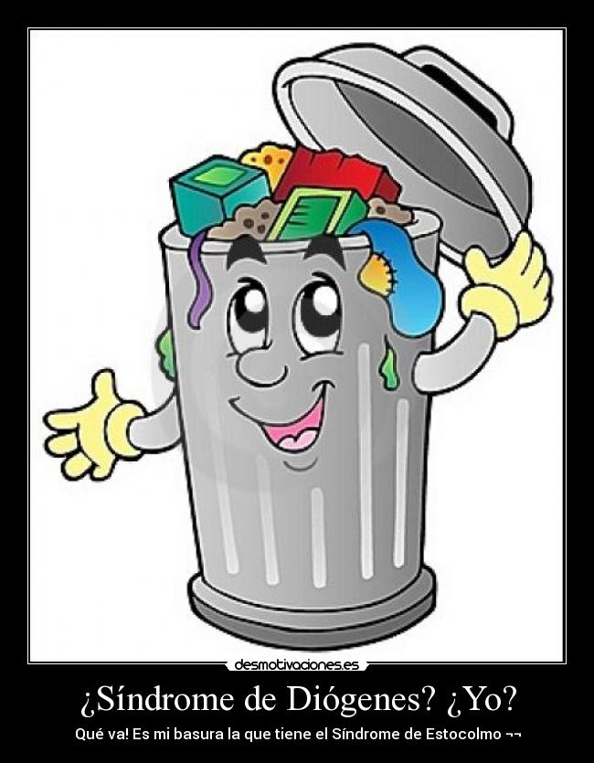 ¿Síndrome de Diógenes? ¿Yo? - Qué va! Es mi basura la que tiene el Síndrome de Estocolmo ¬¬