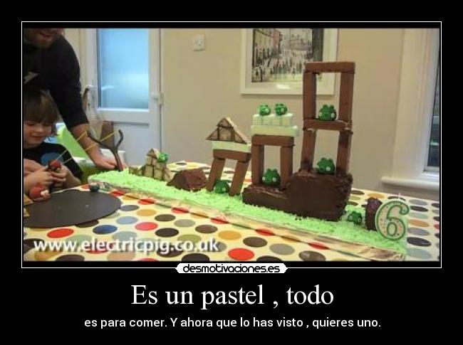 Es un pastel , todo - es para comer. Y ahora que lo has visto , quieres uno.