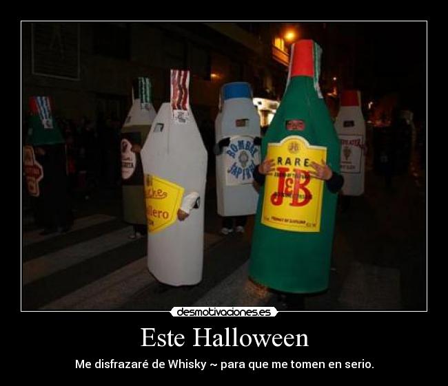 Este Halloween - Me disfrazaré de Whisky ~ para que me tomen en serio.