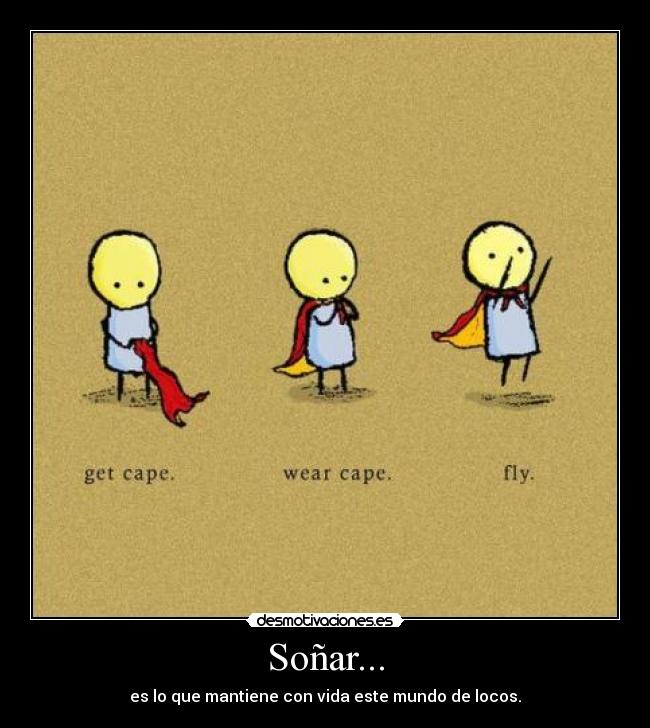Soñar... - es lo que mantiene con vida este mundo de locos.