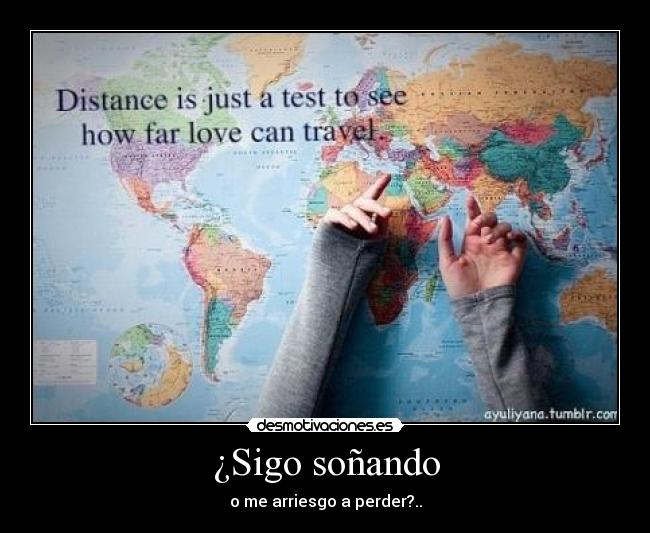 ¿Sigo soñando - o me arriesgo a perder?..