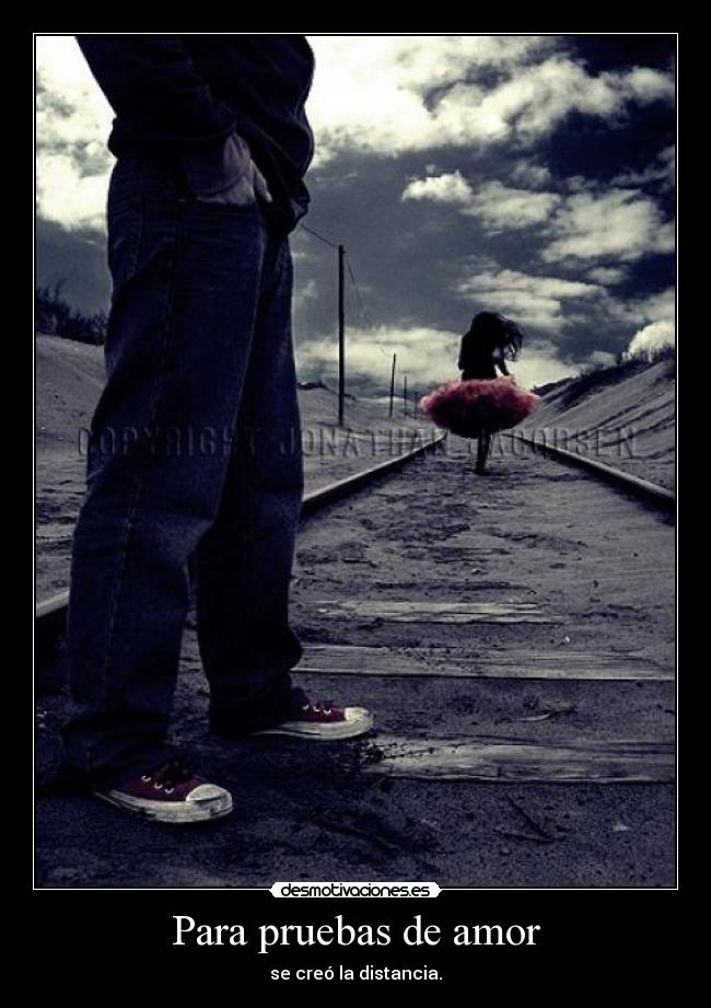 Para pruebas de amor - se creó la distancia.