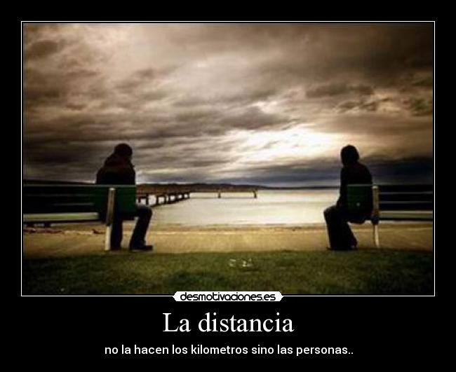 La distancia - no la hacen los kilometros sino las personas..