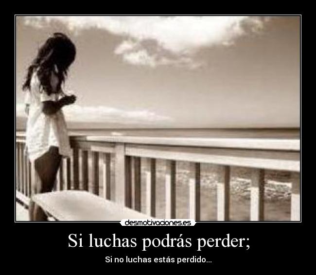 Si luchas podrás perder; - Si no luchas estás perdido...