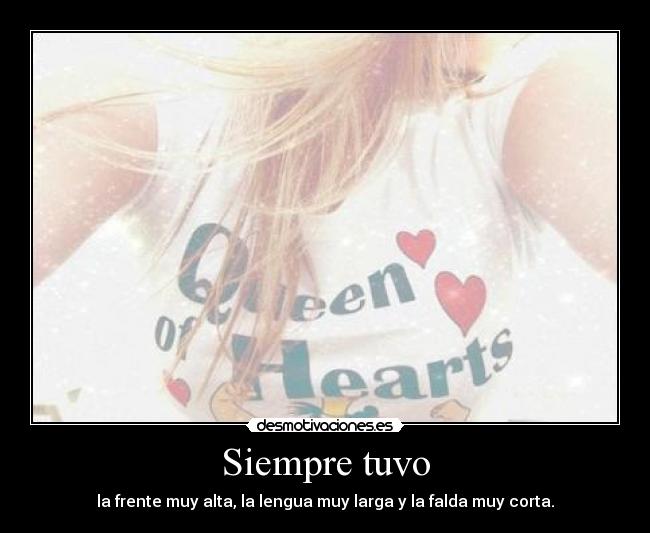 Siempre tuvo - la frente muy alta, la lengua muy larga y la falda muy corta.