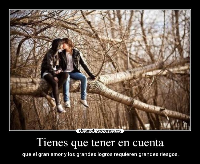 Tienes que tener en cuenta - que el gran amor y los grandes logros requieren grandes riesgos.
