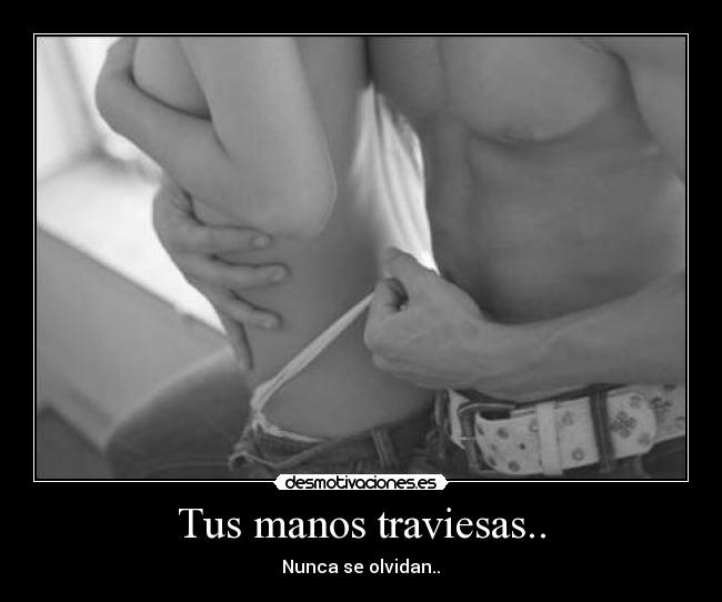 Tus manos traviesas.. -