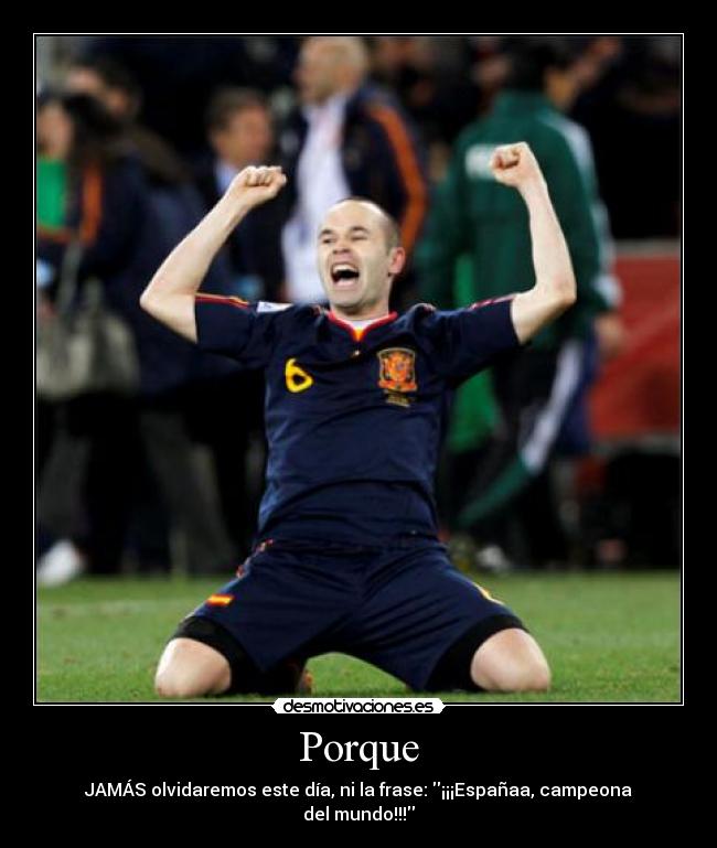 Porque - JAMÁS olvidaremos este día, ni la frase: ¡¡¡Españaa, campeona del mundo!!!