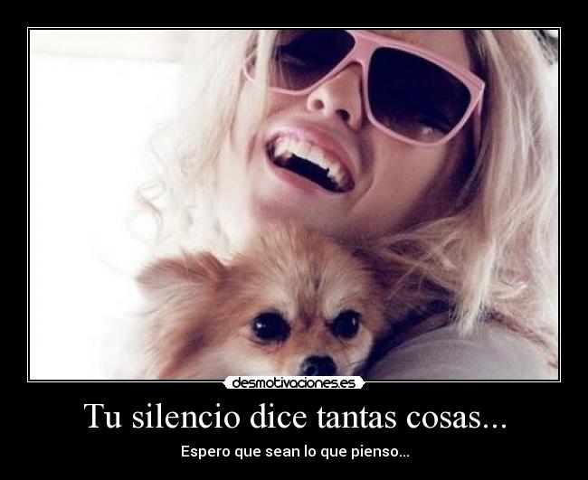 Tu silencio dice tantas cosas... - Espero que sean lo que pienso...