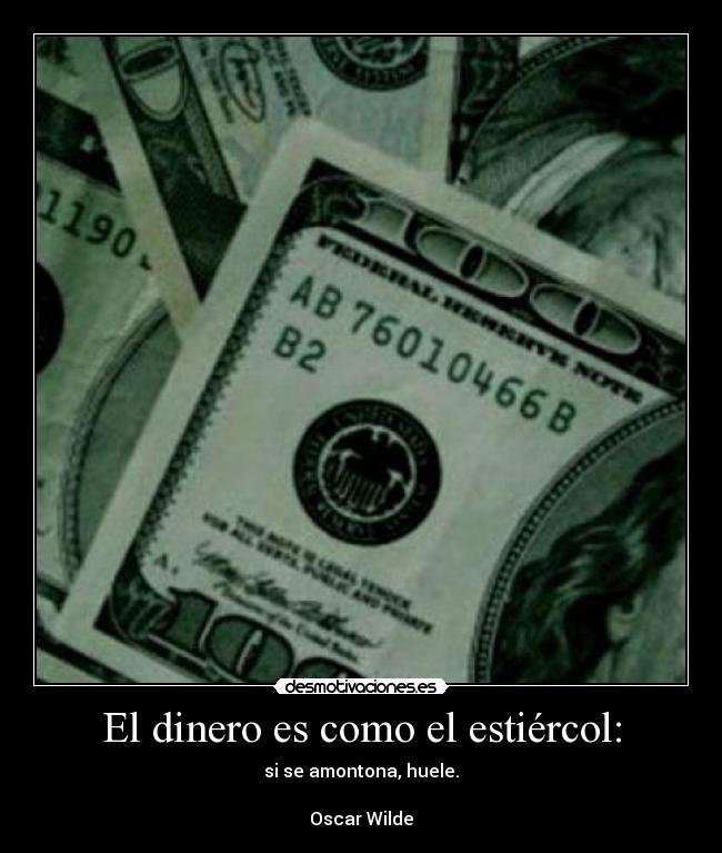 El dinero es como el estiércol: - si se amontona, huele.
Oscar Wilde