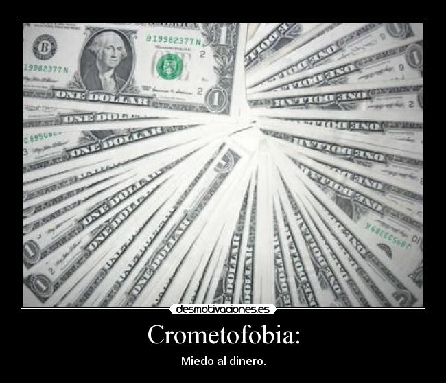 Crometofobia: - Miedo al dinero.