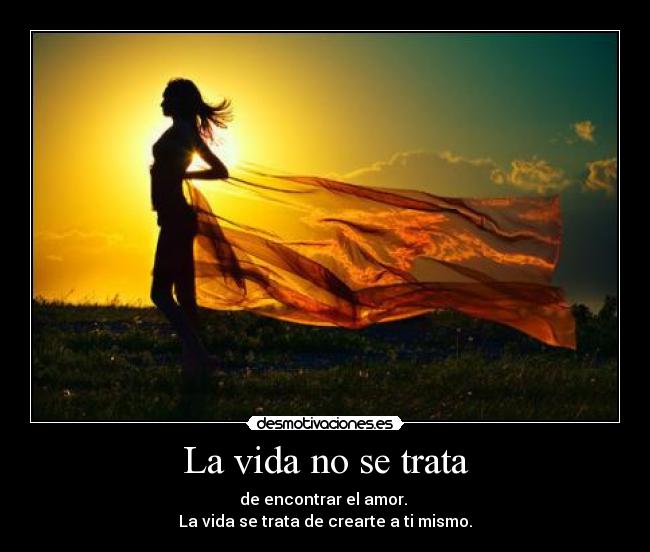 La vida no se trata - de encontrar el amor.
La vida se trata de crearte a ti mismo.