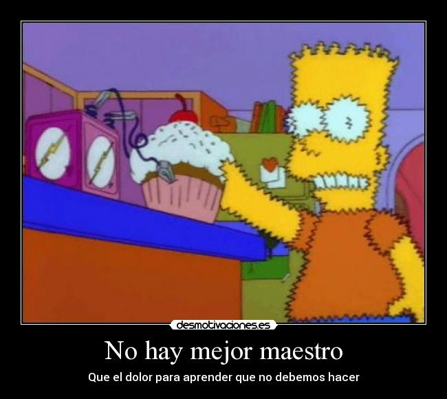 No hay mejor maestro - Que el dolor para aprender que no debemos hacer