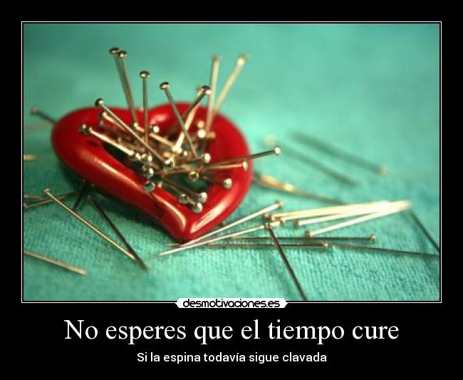 No esperes que el tiempo cure - Si la espina todavía sigue clavada