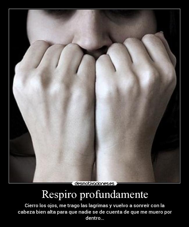 Respiro profundamente - Cierro los ojos, me trago las lagrimas y vuelvo a sonreír con la
cabeza bien alta para que nadie se de cuenta de que me muero por
dentro...