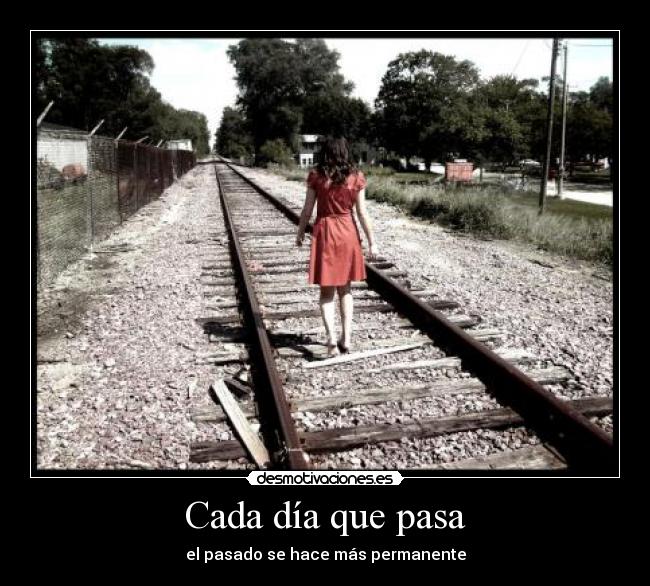Cada día que pasa - el pasado se hace más permanente