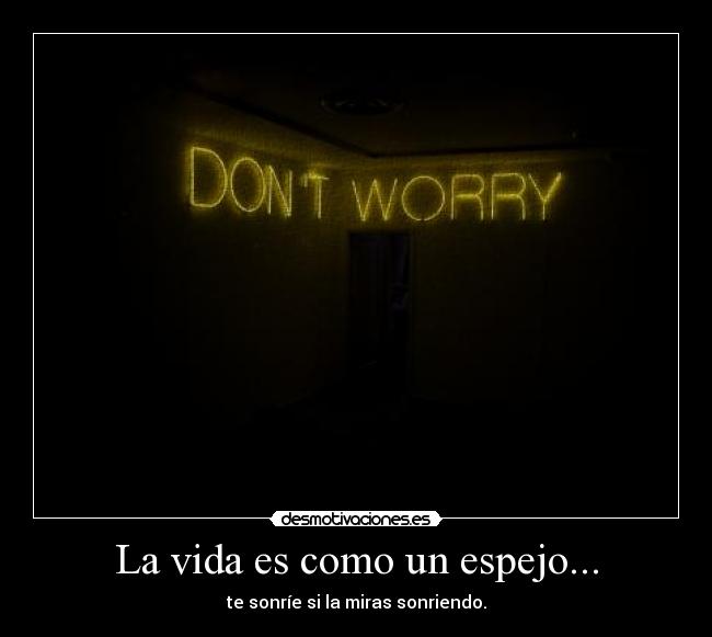 La vida es como un espejo... -