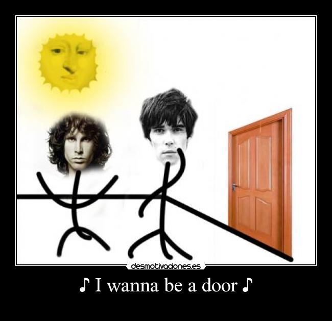 ♪ I wanna be a door ♪ -