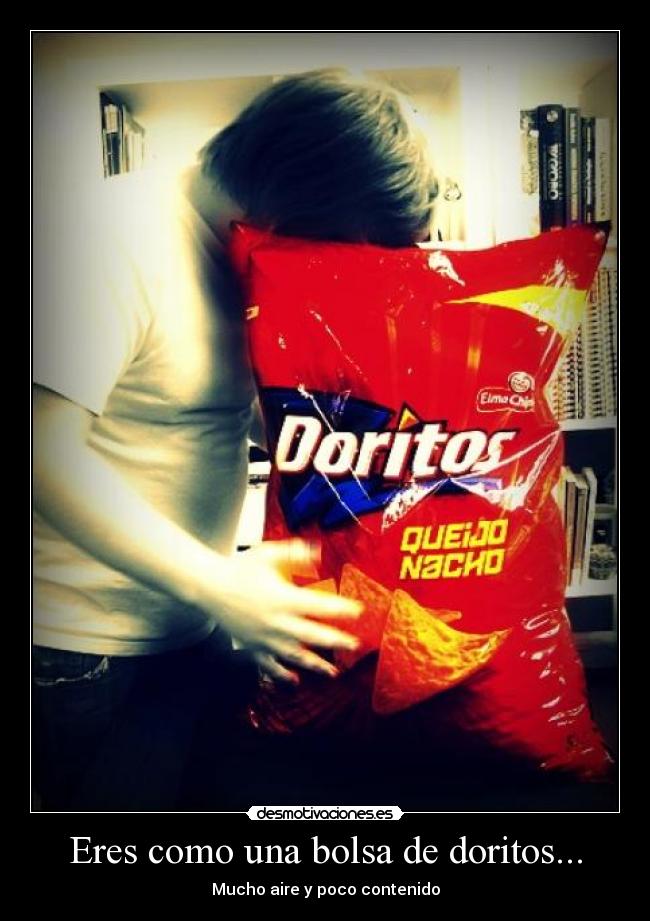 Eres como una bolsa de doritos... -