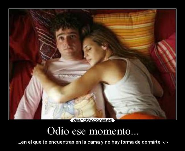 Odio ese momento... - ...en el que te encuentras en la cama y no hay forma de dormirte ¬.¬