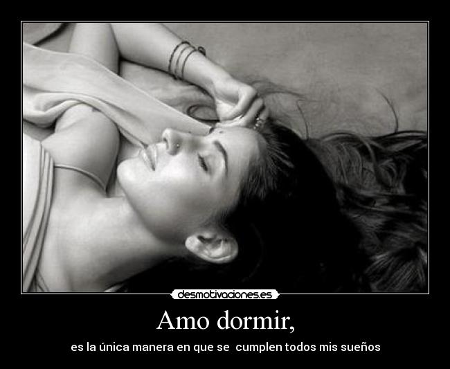 Amo dormir, - es la única manera en que se cumplen todos mis sueños